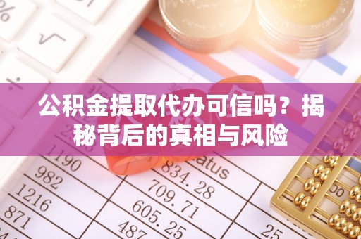 铜锣公积金提取代办可信吗？揭秘背后的真相与风险