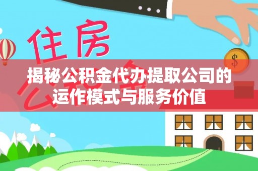 铜锣揭秘公积金代办提取公司的运作模式与服务价值