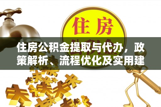 铜锣住房公积金提取与代办，政策解析、流程优化及实用建议