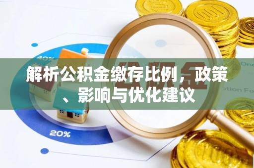 铜锣解析公积金缴存比例，政策、影响与优化建议