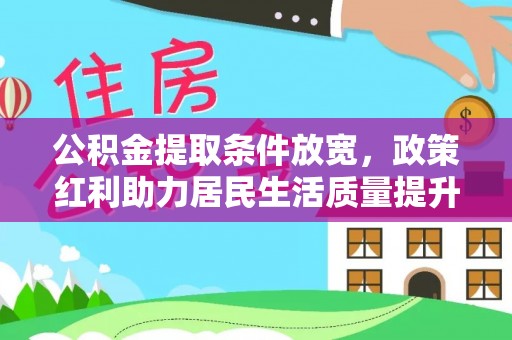 铜锣公积金提取条件放宽，政策红利助力居民生活质量提升