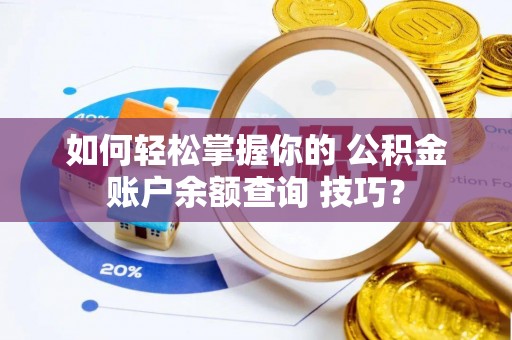 铜锣如何轻松掌握你的 公积金账户余额查询 技巧？