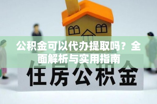 铜锣公积金可以代办提取吗？全面解析与实用指南