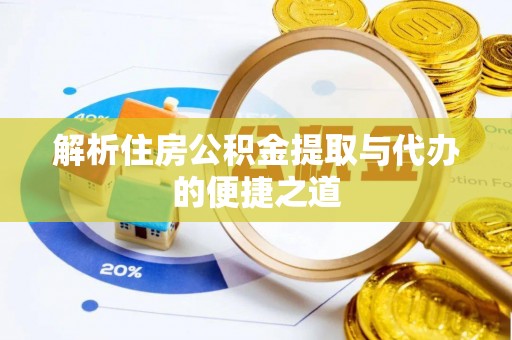 铜锣解析住房公积金提取与代办的便捷之道