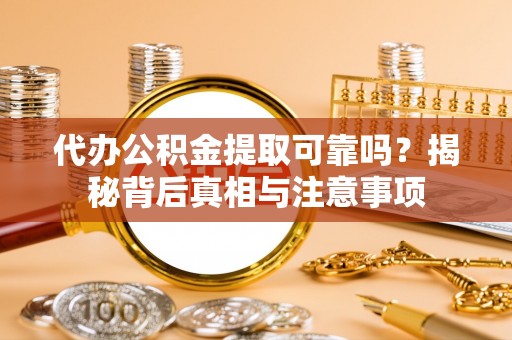 铜锣代办公积金提取可靠吗？揭秘背后真相与注意事项