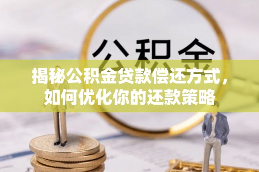 铜锣揭秘公积金贷款偿还方式，如何优化你的还款策略