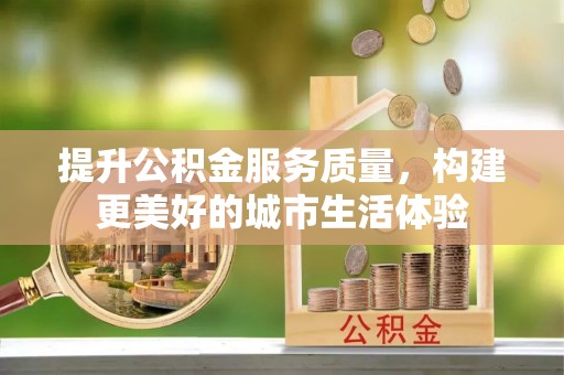 铜锣提升公积金服务质量，构建更美好的城市生活体验