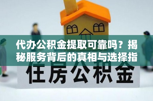 铜锣代办公积金提取可靠吗？揭秘服务背后的真相与选择指南
