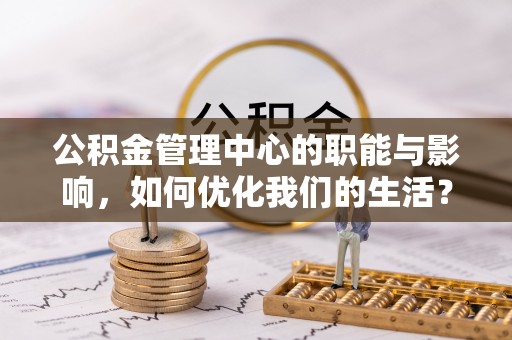 铜锣公积金管理中心的职能与影响，如何优化我们的生活？