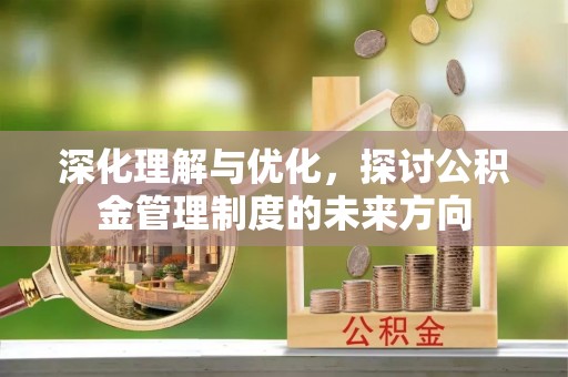 铜锣深化理解与优化，探讨公积金管理制度的未来方向