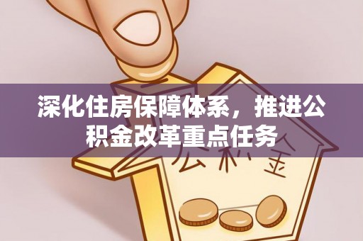 铜锣深化住房保障体系，推进公积金改革重点任务