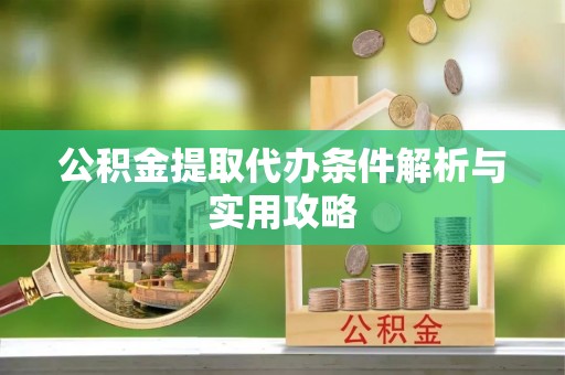 铜锣公积金提取代办条件解析与实用攻略