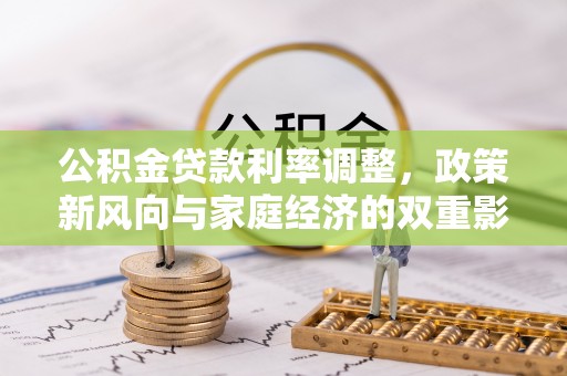 铜锣公积金贷款利率调整，政策新风向与家庭经济的双重影响
