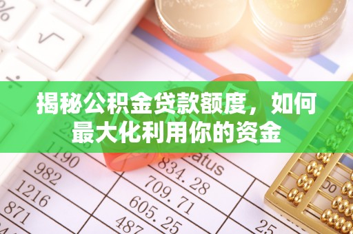 铜锣揭秘公积金贷款额度，如何最大化利用你的资金
