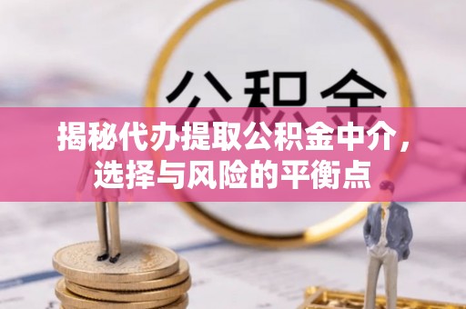 铜锣揭秘代办提取公积金中介，选择与风险的平衡点