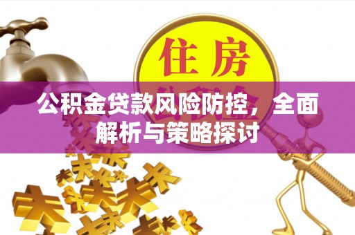 铜锣公积金贷款风险防控，全面解析与策略探讨