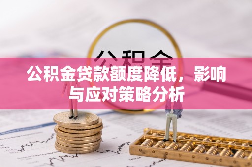铜锣公积金贷款额度降低，影响与应对策略分析