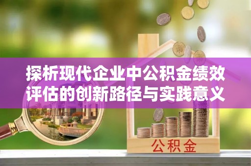 铜锣探析现代企业中公积金绩效评估的创新路径与实践意义