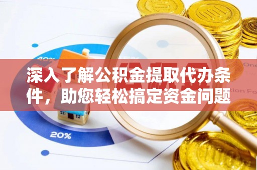 铜锣深入了解公积金提取代办条件，助您轻松搞定资金问题
