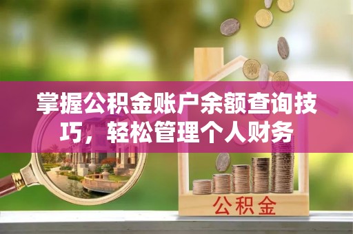 铜锣掌握公积金账户余额查询技巧，轻松管理个人财务