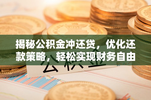 铜锣揭秘公积金冲还贷，优化还款策略，轻松实现财务自由